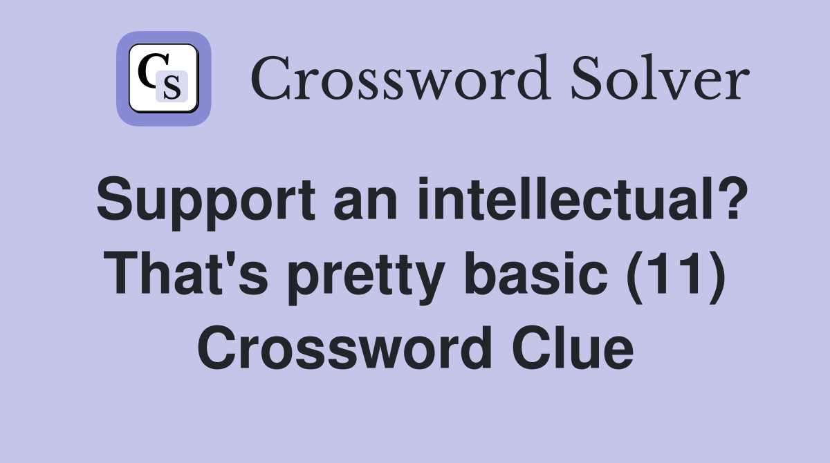 Support an intellectual? That s pretty basic (11) Crossword Clue